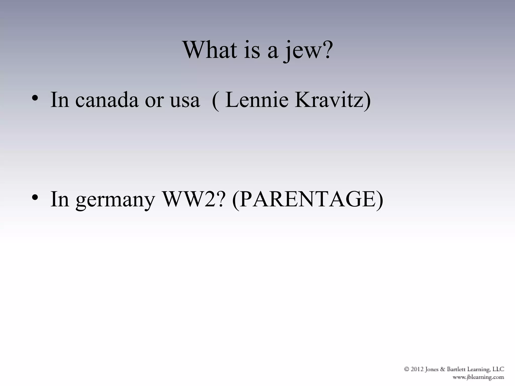 What is a jew?
• In canada or usa ( Lennie Kravitz)



• In germany WW2? (PARENTAGE)
 