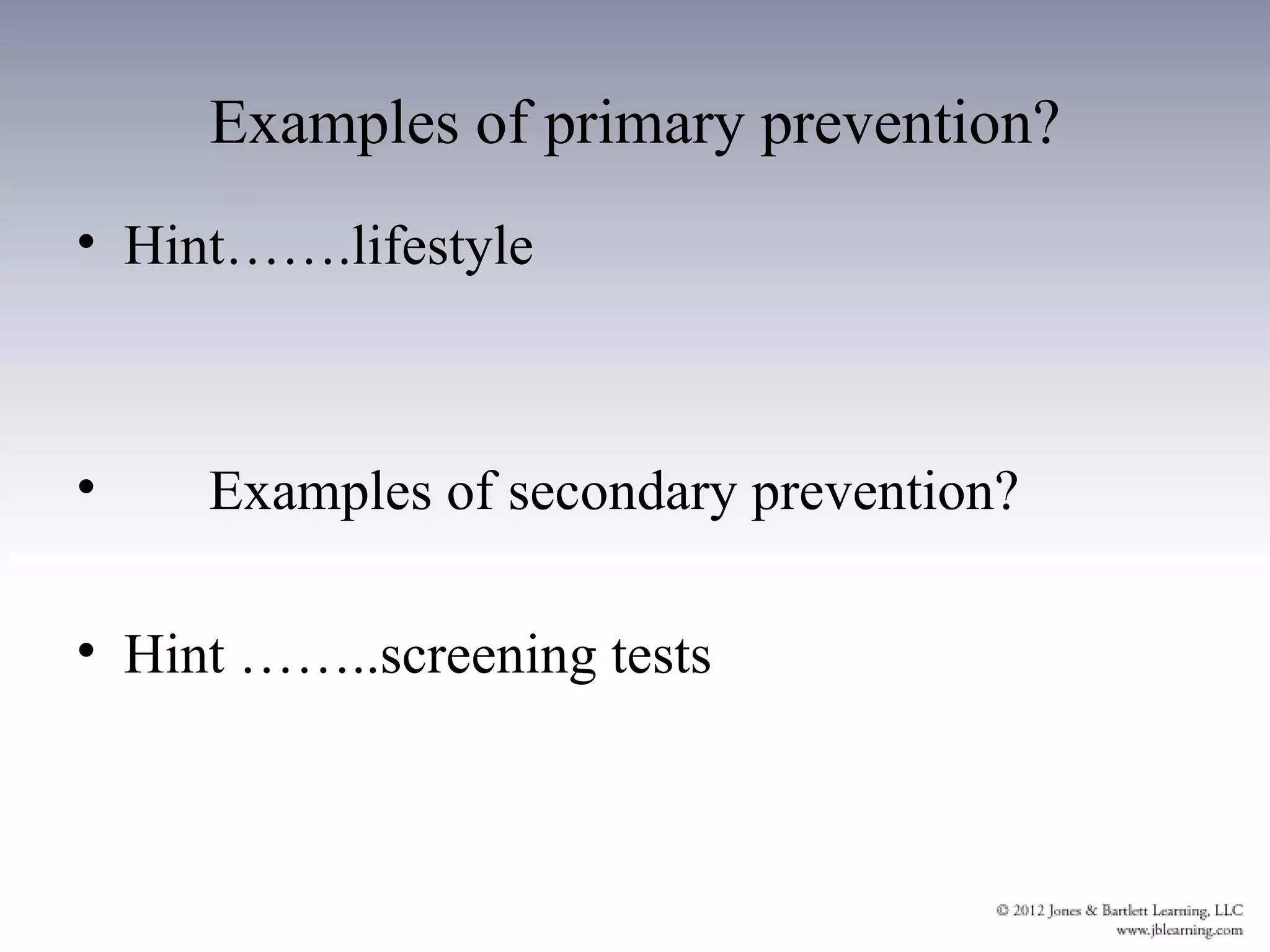 Examples of primary prevention?
• Hint…….lifestyle



•    Examples of secondary prevention?

• Hint ……..screening tests
 
