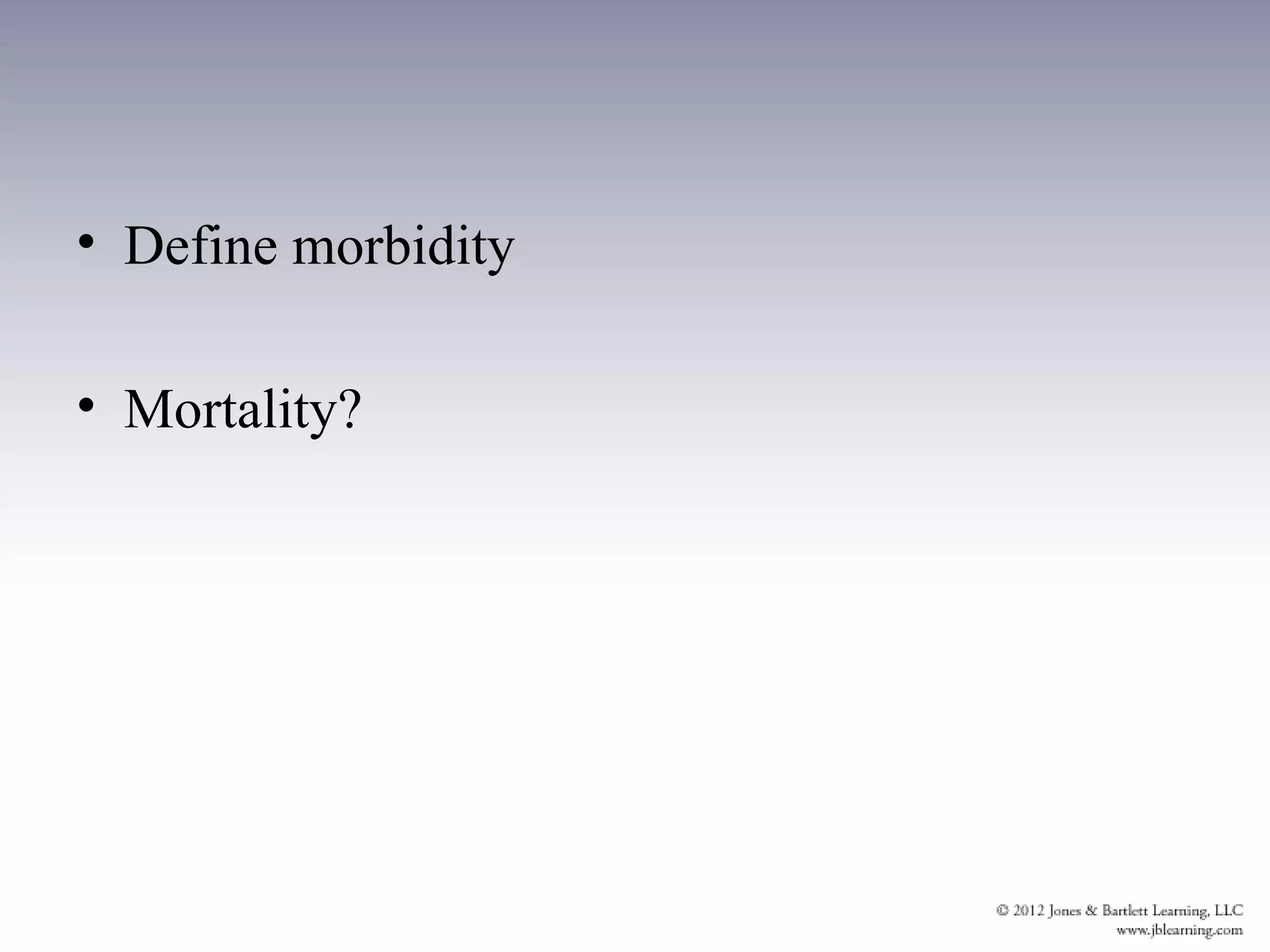 • Define morbidity

• Mortality?
 