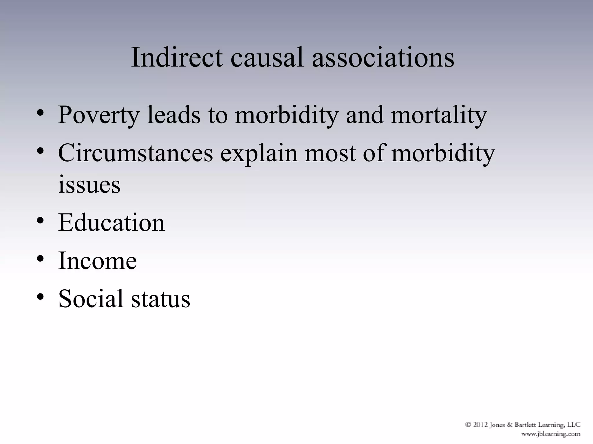 Indirect causal associations
• Poverty leads to morbidity and mortality
• Circumstances explain most of morbidity
  issues
• Education
• Income
• Social status
 