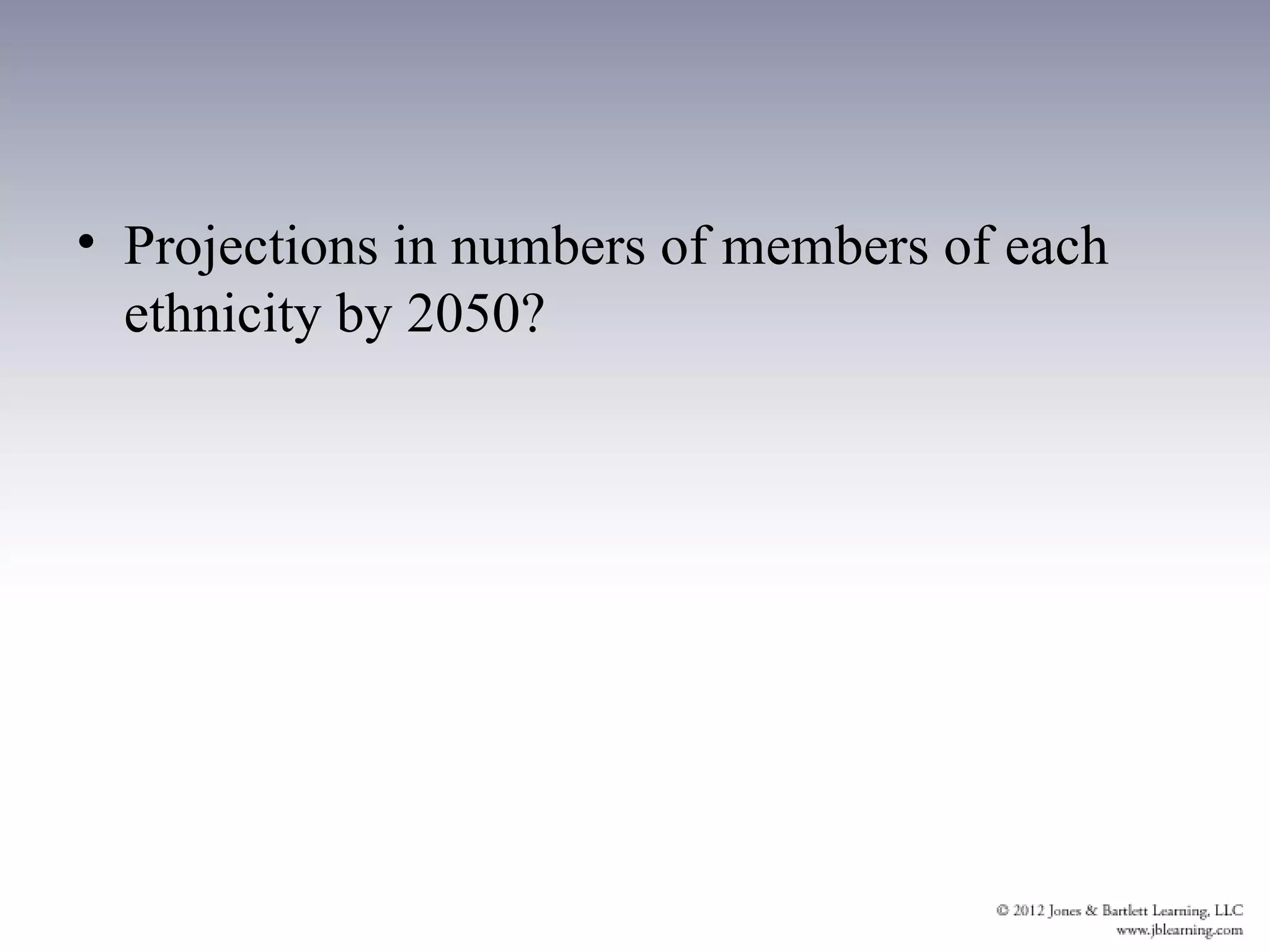 • Projections in numbers of members of each
  ethnicity by 2050?
 