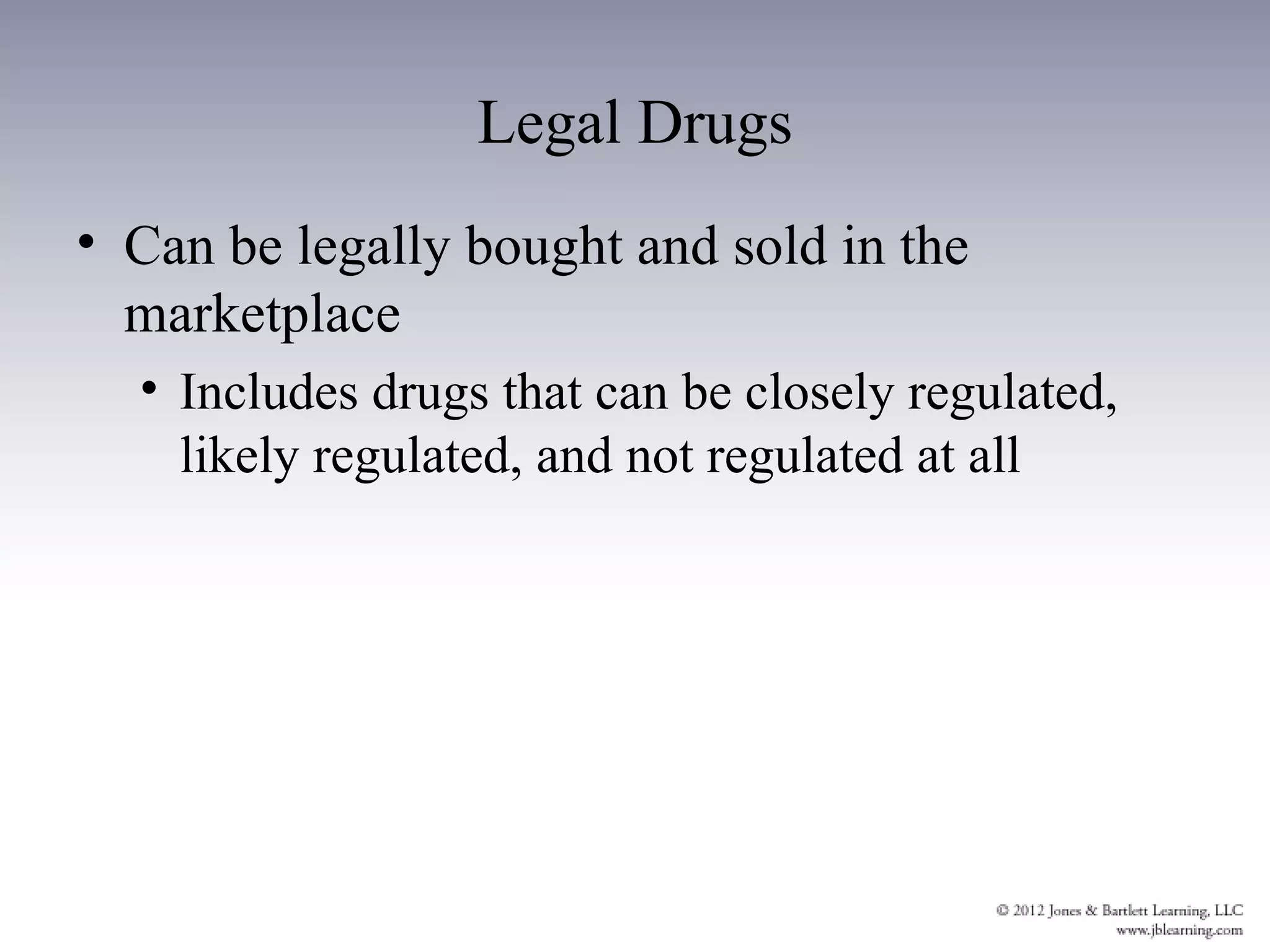 Legal Drugs
• Can be legally bought and sold in the
  marketplace
  • Includes drugs that can be closely regulated,
    likely regulated, and not regulated at all
 