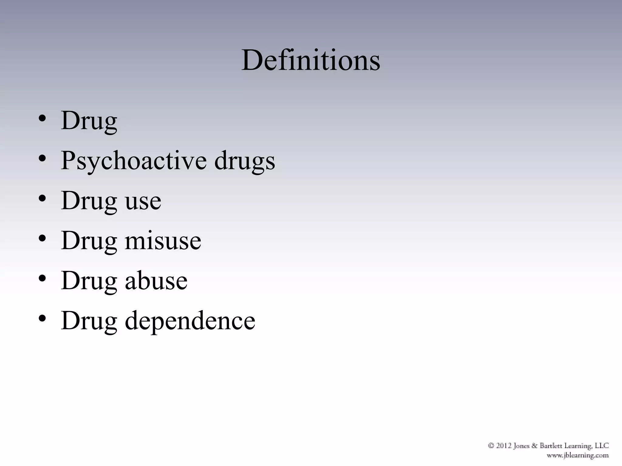Definitions
•   Drug
•   Psychoactive drugs
•   Drug use
•   Drug misuse
•   Drug abuse
•   Drug dependence
 