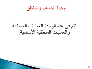 ‫الحسابية‬ ‫العمليات‬ ‫الوحدة‬ ‫هذه‬ ‫في‬ ‫تتم‬
‫األساسية‬ ‫المنطقية‬ ‫والعمليات‬
.
‫حاسوب‬
1 25
 