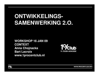 ONTWIKKELINGS-
SAMENWERKING 2.O.


WORKSHOP 16 JAN 09
CONTEXT
Anna Chojnacka
Bart Lacroix
www.1procentclub.nl
 