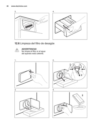3. 4.
12.6 Limpieza del filtro de desagüe
ADVERTENCIA!
No limpie el filtro si el agua
del aparato está caliente.
1. 2.
2
11
3. 4.
2
1
www.electrolux.com46
 