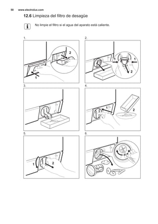 12.6 Limpieza del filtro de desagüe
No limpie el filtro si el agua del aparato está caliente.
1.
1
2
2.
2
11
3. 4.
1
2
5.
1 2
6.
www.electrolux.com50
 