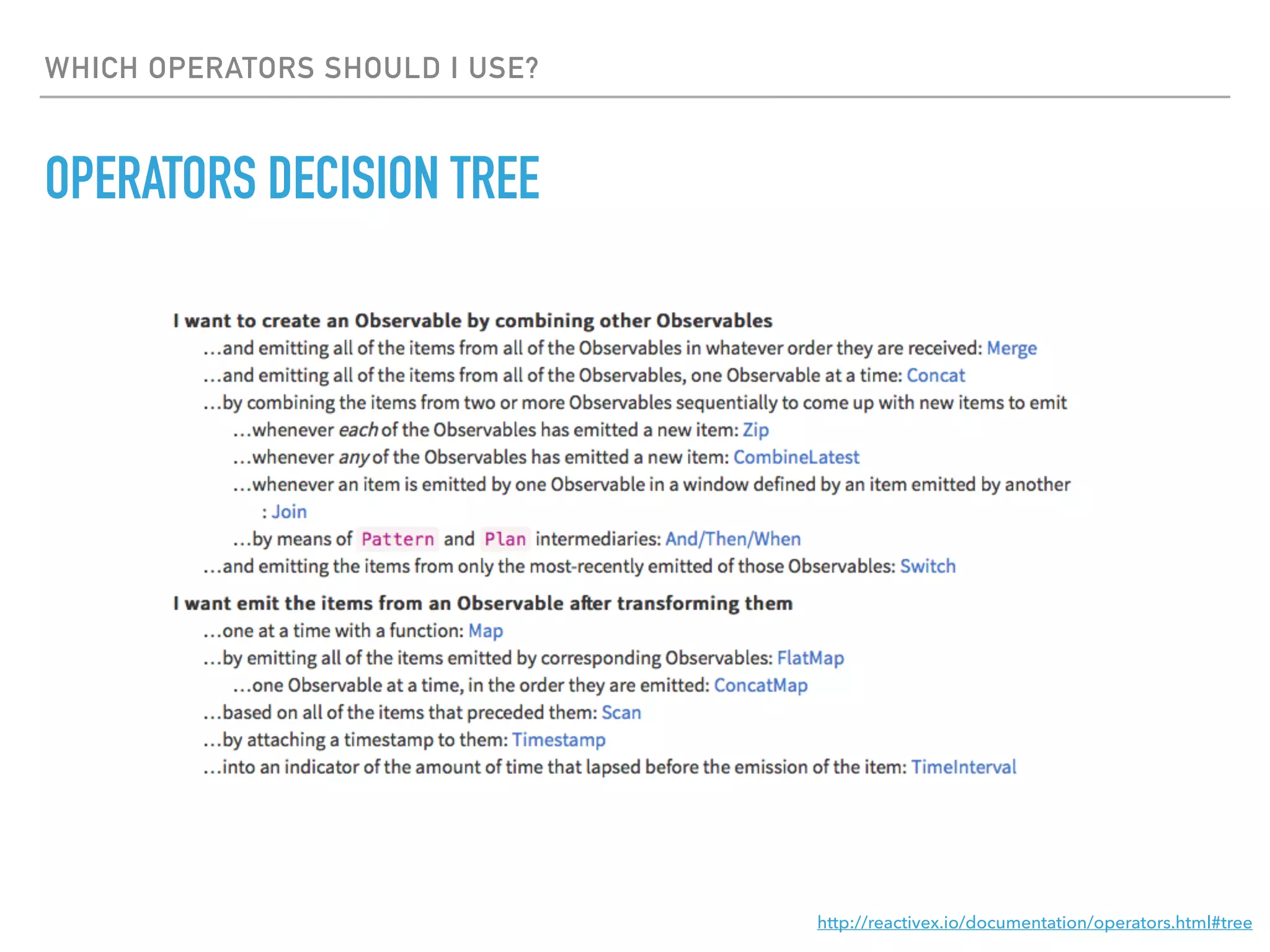 WHICH OPERATORS SHOULD I USE?
OPERATORS DECISION TREE
http://reactivex.io/documentation/operators.html#tree
 