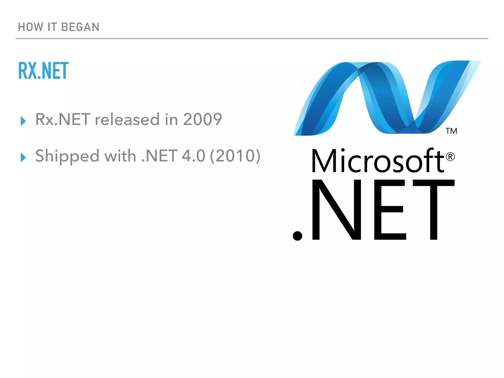 HOW IT BEGAN
RX.NET
▸ Rx.NET released in 2009
▸ Shipped with .NET 4.0 (2010)
 