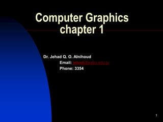 1
Computer Graphics
chapter 1
Dr. Jehad Q. O. Alnihoud
Email: jehad@aabu.edu.jo
Phone: 3354
 
