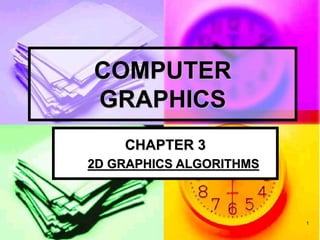 1
COMPUTER
GRAPHICS
CHAPTER 3
2D GRAPHICS ALGORITHMS
 