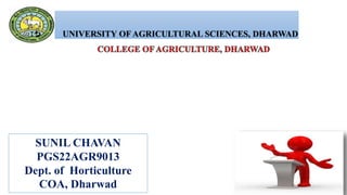 SUNIL CHAVAN
PGS22AGR9013
Dept. of Horticulture
COA, Dharwad
 