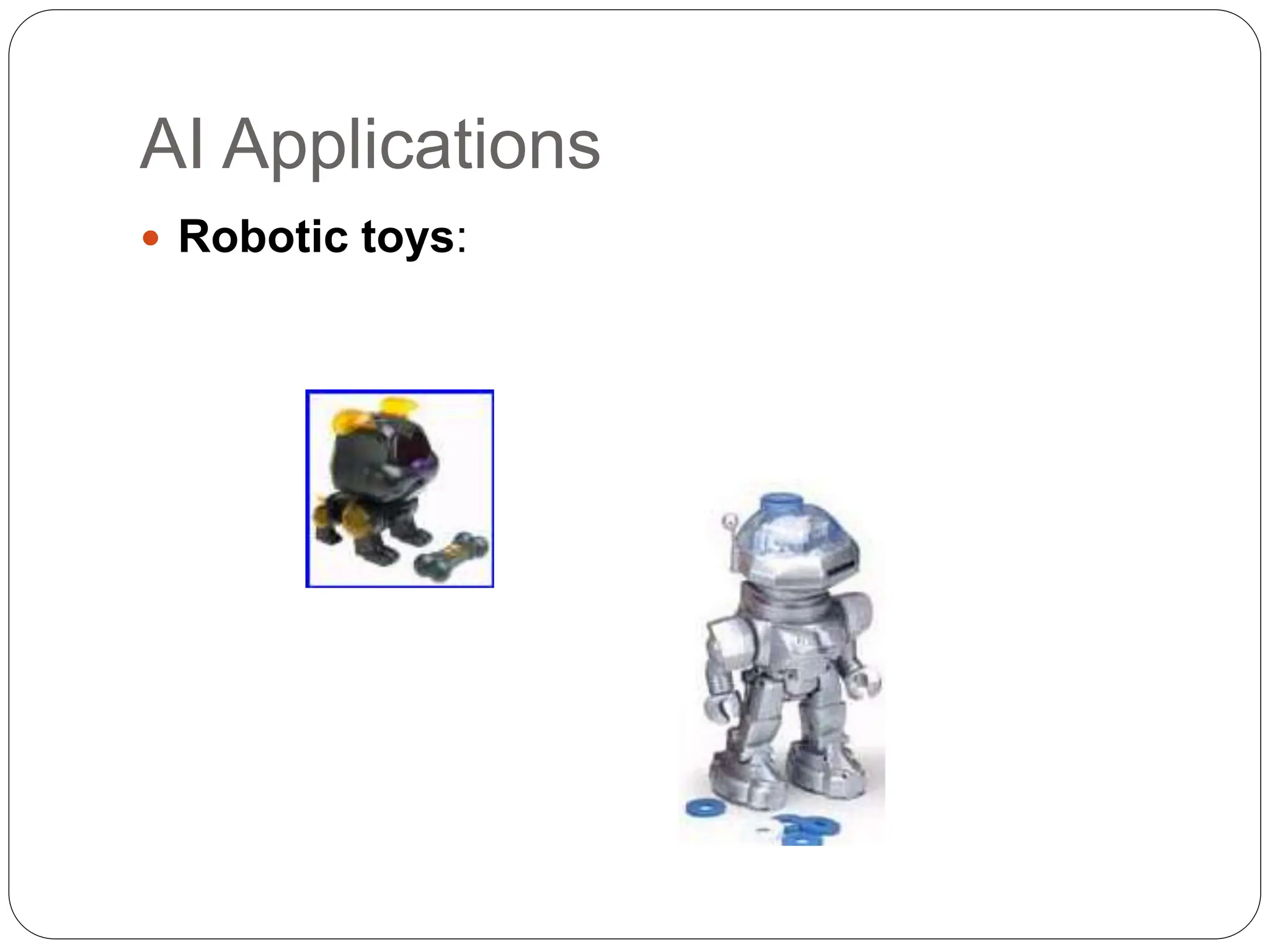 AI Applications
 Robotic toys:
 