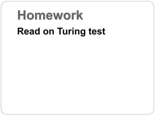 Homework
Read on Turing test
 