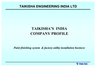 TAIKISHA S INDIA
COMPANY PROFILE
Paint finishing system & factory utility installation business
TAIKISHA ENGINEERING INDIA LTD
 