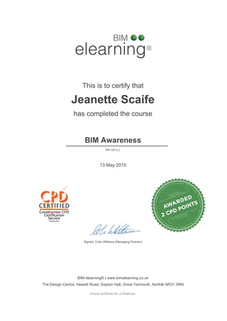 This is to certify that
Jeanette Scaife
has completed the course
BIM Awareness
13 May 2015
Unique certificate ID: uLObaKujxx
PP-101-L1
BIM elearning® | www.bimelearning.co.uk
The Design Centre, Hewett Road, Gapton Hall, Great Yarmouth, Norfolk NR31 0NN
________________________
Signed: Colin Williams (Managing Director)
Powered by TCPDF (www.tcpdf.org)
 