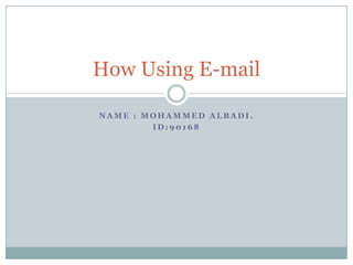 How Using E-mail
NAME : MOHAMMED ALBADI.
ID:90168

 