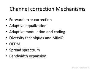 Channel correction Mechanisms
• Forward error correction
• Adaptive equalization
• Adaptive modulation and coding
• Diversity techniques and MIMO
• OFDM
• Spread sprectrum
• Bandwidth expansion
Overview of Wireless 5-69
 