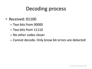 Decoding process
• Received: 01100
– Two bits from 00000
– Two bits from 11110
– No other codes closer
– Cannot decode. Only know bit errors are detected
Overview of Wireless 5-98
 