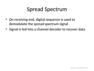 Spread Spectrum
• On receiving end, digital sequence is used to
demodulate the spread spectrum signal
• Signal is fed into a channel decoder to recover data
Overview of Wireless 5-117
 