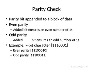 Parity Check
• Parity bit appended to a block of data
• Even parity
– Added bit ensures an even number of 1s
• Odd parity
– Added bit ensures an odd number of 1s
• Example, 7-bit character [1110001]
– Even parity [11100010]
– Odd parity [11100011]
Overview of Wireless 5-90
 