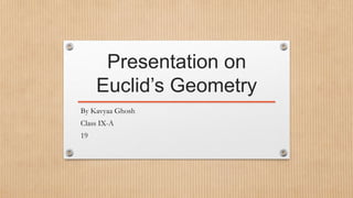 Presentation on
Euclid’s Geometry
By Kavyaa Ghosh
Class IX-A
19
 