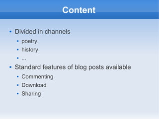 Content

   Divided in channels
       poetry
       history
       ...
   Standard features of blog posts available
       Commenting
       Download
       Sharing
 