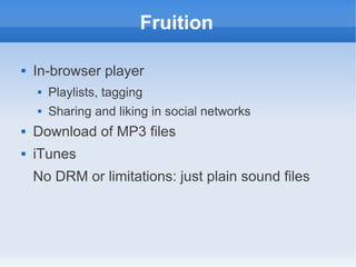 Fruition

   In-browser player
       Playlists, tagging
       Sharing and liking in social networks
   Download of MP3 files
   iTunes
    No DRM or limitations: just plain sound files
 