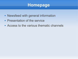 Homepage

   Newsfeed with general information
   Presentation of the service
   Access to the various thematic channels
 