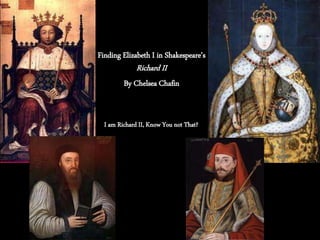 I am Richard II, Know You not That?
Finding Elizabeth I in Shakespeare’s
Richard II
By Chelsea Chafin
 