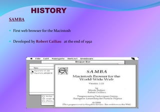 HISTORY
SAMBA
 First web browser for the Macintosh
 Developed by Robert Cailiau at the end of 1992
 