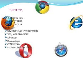 CONTENTS
 INTRODUCTION
ARCHITECTURE
HOW IT WORKS
HISTORY
SOME POPULAR WEB BROWSERS
TOP 5 WEB BROWSERS
Advantages
Disadvantages
COMPARISON
BROWSER MARKET SHARE
 