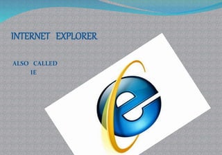 INTERNET EXPLORER
ALSO CALLED
IE
 