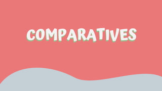 COMPARATIVES
COMPARATIVES
 