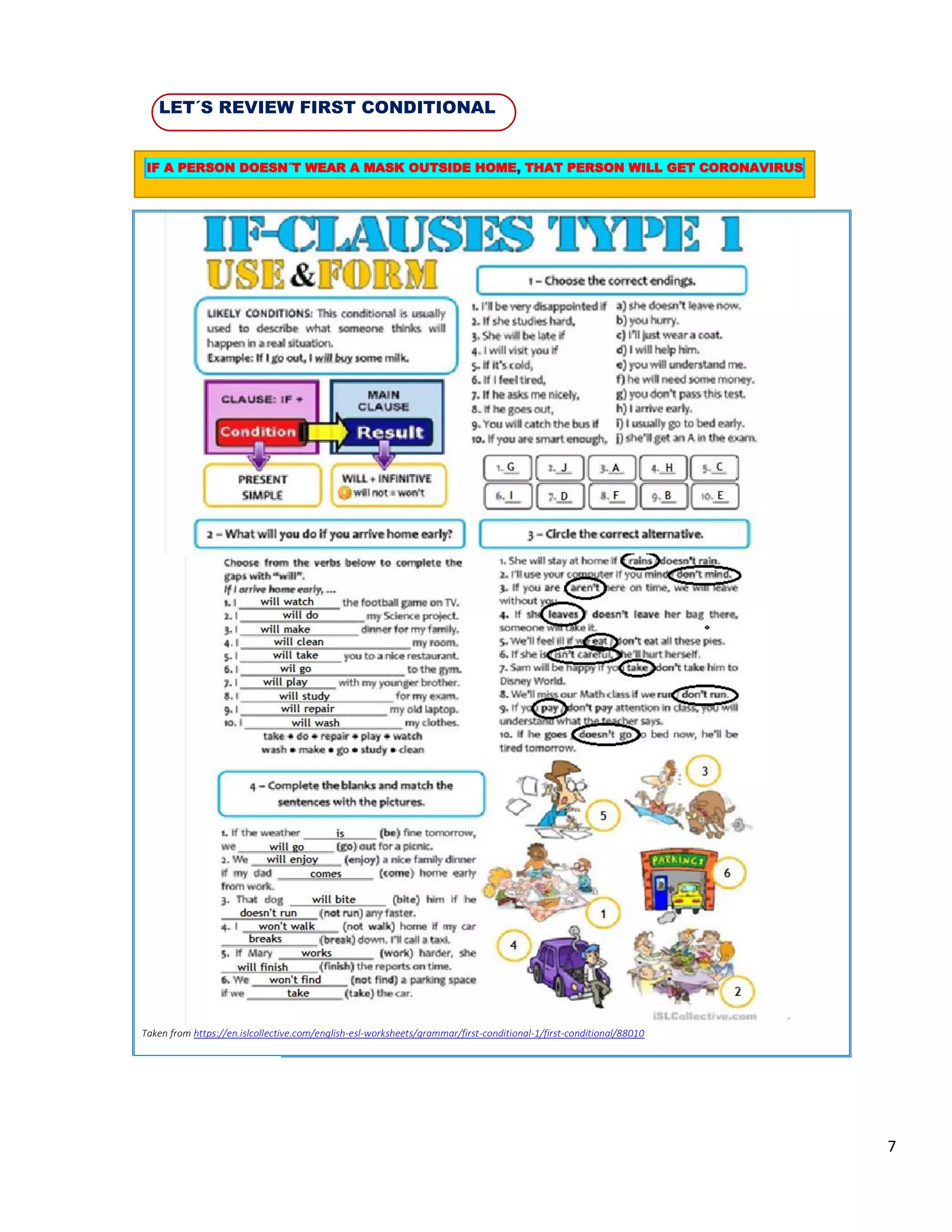 7
LET´S REVIEW FIRST CONDITIONAL
Taken from https://en.islcollective.com/english-esl-worksheets/grammar/first-conditional-1/first-conditional/88010
IF A PERSON DOESN´T WEAR A MASK OUTSIDE HOME, THAT PERSON WILL GET CORONAVIRUS
 