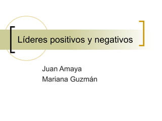 Líderes positivos y negativos
Juan Amaya
Mariana Guzmán
 