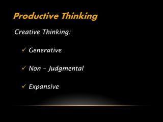 Productive Thinking
Creative Thinking:

   Generative

   Non – Judgmental

   Expansive
 