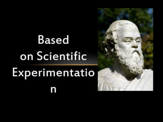 Based
 on Scientific
Experimentatio
      n
 