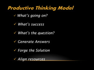 Productive Thinking Model
   What’s going on?

   What’s success

   What’s the question?

   Generate Answers

   Forge the Solution

   Align resources
 