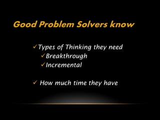 Good Problem Solvers know

    Types of Thinking they need
      Breakthrough
      Incremental

     How much time they have
 