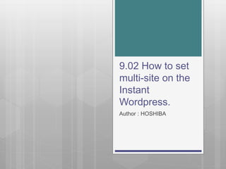 9.02 How to set
multi-site on the
Instant
Wordpress.
Author : HOSHIBA
 