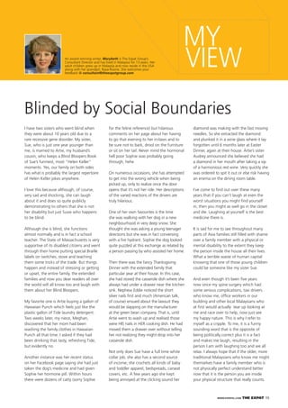 WWW.EXPATKL.COM THE EXPAT 15
MY
VIEW
Blinded by Social Boundaries
An award winning writer, Marybeth is The Expat Group’s
Consultant Director and has lived in Malaysia for 13 years. Her
adult children grew up in Malaysia and now reside in the USA
along with her grandgirl, Raya-Rosine. She welcomes your
feedback @ consultant@theexpatgroup.com
I have two sisters who went blind when
they were about 10 years old due to a
rare recessive gene disorder. My sister,
Sue, who is just one year younger than
me, is married to Artie, my husband’s
cousin, who keeps a Blind Bloopers Book
of Sue’s funniest, most “Helen Keller”
moments. Yes, our family on both sides
has what is probably the largest repertoire
of Helen Keller jokes anywhere.
I love this because although, of course,
very sad and shocking, she can laugh
about it and does so quite publicly
demonstrating to others that she is not
her disability but just Susie who happens
to be blind.
Although she is blind, she functions
almost normally and is in fact a school
teacher. The State of Massachusetts is very
supportive of its disabled citizens and went
through their home putting special Braille
labels on switches, stove and teaching
them some tricks of the trade. But things
happen and instead of stressing or getting
or upset, the entire family, the extended
families and now you dear readers all over
the world will all know too and laugh with
them about her Blind Bloopers.
My favorite one is Artie buying a gallon of
Hawaiian Punch which feels just like the
plastic gallon of Tide laundry detergent.
Two weeks later, my niece, Meghan,
discovered that her mom had been
washing the family clothes in Hawaiian
Punch all that time. I asked if they had
been drinking that tasty, refreshing Tide,
but evidently no.
Another instance was her recent status
on her Facebook page saying she had just
taken the dog’s medicine and had given
Sophie her hormone pill. Within hours
there were dozens of catty (sorry Sophie
for the feline reference) but hilarious
comments on her page about her having
to go that evening to her in-laws and to
be sure not to bark, drool on the furniture
or sit on her tail. Never mind the hormonal
hell poor Sophie was probably going
through, hehe
On numerous occasions, she has attempted
to get into the wrong vehicle when being
picked up, only to realize once the door
opens that it’s not her ride. Her descriptions
of the varied reactions of the drivers are
truly hilarious.
One of her own favourites is the time
she was walking with her dog in a new
neighbourhood in very deep snow. She
thought she was asking a young teenager
directions but she was in fact conversing
with a ﬁre hydrant. Sophie the dog looked
quite puzzled at this exchange as related by
a person passing by who assisted her home.
Then there was the fancy Thanksgiving
Dinner with the extended family that
particular year at their house. In this case,
she had stored the casserole dish where she
always had under a drawer near the kitchen
sink. Nephew Eddie noticed the short
silver nails ﬁrst and much (American talk,
of course) ensued about the lawsuit they
would be slapping on the manufacturer
at the green bean company. That is, until
Artie went to wash up and realised those
were HIS nails in HER cooking dish. He had
moved them a drawer over without telling
her not realizing they might drop into her
casserole dish.
Not only does Sue have a full time white
collar job, she also has a second source
of income; she crochets all kinds of baby
and toddler apparel, bedspreads, carseat
covers, etc. A few years ago she kept
being annoyed at the clicking sound her
diamond was making with the fast moving
needles. So she extracted the diamond
and plunked it in a wine glass where it lay
forgotten until 6 months later at Easter
Dinner, again at their house. Artie’s sister
Audrey announced she believed she had
a diamond in her mouth after taking a sip
of a harmonious red wine. Very quickly she
was ordered to spit it out or else risk having
an enema on the dining room table.
I’ve come to ﬁnd out over these many
years that if you can’t laugh at even the
worst situations you might ﬁnd yourself
in, then you might as well go in the closet
and die. Laughing at yourself is the best
medicine there is.
It is sad for me to see throughout many
parts of Asia families still ﬁlled with shame
over a family member with a physical or
mental disability to the extent they keep
the person inside the house all their lives.
What a terrible waste of human capital
knowing that one of those young children
could be someone like my sister Sue.
And even though it’s been ﬁve years
now since my spine surgery which had
some serious complications, taxi drivers
who know me, ofﬁce workers in our
building and other local Malaysians who
at ﬁrst would actually tear up looking at
me and race over to help, now just see
my happy nature. This is why I refer to
myself as a cripple. To me, it is a funny
sounding word that is the opposite of
being politically correct plus it is a fact
and makes me laugh, resulting in the
person I am with laughing too and we all
relax. I always hope that if the older, more
traditional Malaysians who know me might
themselves have a family member who is
not physically perfect understand better
now that it is the person you are inside
your physical structure that really counts.
 