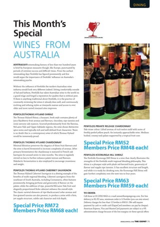 WWW.EXPATKL.COM THE EXPAT 73
AUSTRALIA’S winemaking history of less than two hundred years
is brief by European measures though, like Europe, punctuated by
periods of extreme success and diﬃcult times. From the earliest
winemaking days Penfolds has ﬁgured prominently and few
would argue the importance of Penfolds’ inﬂuence on Australia’s
winemaking psyche.
Without the inﬂuence of Penfolds the modern Australian wine
industry would look very diﬀerent indeed. Sitting comfortably outside
of fad and fashion, Penfolds has taken Australian wine to the world on
a grand stage and forged a reputation for quality that is without peer.
If there is anything traditional about Penfolds, it is the practice of
constantly reviewing the wines it already does well, and continuously
evolving and reﬁning styles as vineyards mature and access to ever
older and more varied vineyard sites improves.
PENFOLDSTHOMAS HYLAND SHIRAZ
The Thomas Hyland Shiraz, a buoyant, fresh style contains plenty of
juicy blackberry fruit aromas and ﬂavours, chocolaty, ripe tannins and
some savoury oak nuances. Sourced predominantly from the Barossa,
McLaren Vale and Upper Adelaide regions, the wine shows distinctive
spice notes and typically rich and well-deﬁned fruit characters. There
is no doubt this is a contemporary wine of which Thomas Hyland
would be immensely proud. 
PENFOLDS THOMAS HYLAND CHARDONNAY
Minimal ﬁltration preserves the elegance of these fruit ﬂavours and
the wine is barrel fermented to increase complexity of aromas. After
primary fermentation the chardonnay is matured in French oak
barriques for around seven to nine months. The wine is regularly
stirred on lees to further enhance palate texture and ﬂavours.
Malolactic fermentation is also employed to encourage creaminess
and weight.
PENFOLDS THOMAS HYLAND CABERNET SAUVIGNON
The Thomas Hyland Cabernet Sauvignon is a shining example of the
beneﬁts of multi-regional blending. Cabernet sauvignon from the
southeast of South Australia, including Coonawarra, often features
prominently, bringing perfume and generosity of ﬂavour on the
palate; while the addition of ripe, powerful McLaren Vale fruit and
elegantly proportioned Robe cabernet enhance the overall style. 
The classic varietal elements of ripe blackcurrant/cedar aromas and
ﬁne-grained tannins are also present, to produce a wine with a ﬁrm,
yet supple structure, subtle oak character and rich depth.  
Special Price RM72
Members Price RM68 each!
This Month’s
Special
WINES FROM
AUSTRALIA
PENFOLDS PRIVATE RELEASE CHARDONNAY
Pale straw colour. Lifted aromas of rock melon meld with notes of
freshly peeled yellow peach. An instantly approachable wine. Medium
bodied, creamy mid-palate supported by a tropical fruit core.
Special Price RM52
Members Price RM48 each!
PENFOLDS KOONUNGA HILL SHIRAZ
The Penfolds Koonunga Hill Shiraz is a wine that clearly illustrates the
strengths of the Penfolds multi-regional blending philosophy. This
shiraz is a plumper style with plush red-berried fruits, generosity of
ﬂavour and supple ripe tannins. It has excellent structure and length,
and while it is ready for drinking now, the Koonunga Hill Shiraz will
gain further complexity over the next two to four years.
Special Price RM63
Members Price RM59 each!
TO ORDER:
Call Anne at 03.2094 9664 or e-mail anne@theexpatgroup.com. For free
delivery in KL/PJ area, minimum order is 12 bottles (you can mix wines).
Delivery charges for less than 12 bottles is RM10. (We will require
payment by cash or credit card (ExpatCard members can pay by cheque).
American Express, Visa and MasterCard payments are subject to a 4%
administration charge because of the low margins on these special oﬀers.
 