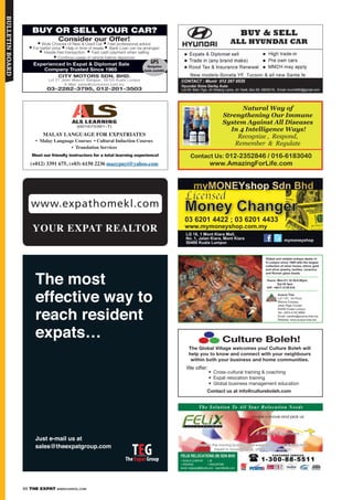 88 THE EXPAT WWW.EXPATKL.COM
bulletinboard
www.expathomekl.com
YOUR EXPAT REALTOR
(+012) 3391 675, (+03) 6150 2236 mazypuyi@yahoo.com
Meet our friendly instructors for a total learning experience!
25 years in the moving business. Well experienced and trained staff.
Expert in moving house, office, studio and etc.
KUALA LUMPUR
PENANG
JB
SINGAPORE
The most
effective way to
reach resident
expats…
Just e-mail us at
sales@theexpatgroup.com
Natural Way of
Strengthening Our Immune
System Against All Diseases
In 4 Intelligence Ways!
Recognize , Respond,
Remember & Regulate
Contact Us: 012-2352846 / 016-6183040
www.AmazingForLife.com
 
