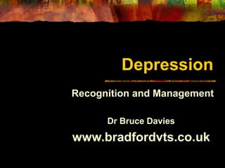Depression
Recognition and Management
Dr Bruce Davies
www.bradfordvts.co.uk
 