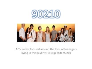 A TV series focused around the lives of teenagers
    living in the Beverly Hills zip code 90210
 
