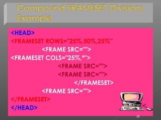 <HEAD>
<FRAMESET ROWS="25%,50%,25%”
<FRAME SRC="">
<FRAMESET COLS="25%,*">
<FRAME SRC="">
<FRAME SRC="">
</FRAMESET>
<FRAME SRC="">
</FRAMESET>
</HEAD>
26
 