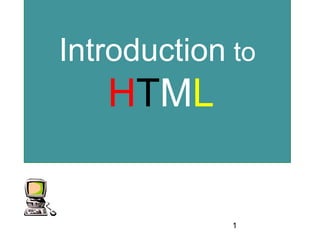 1
Introduction to
HTML
 