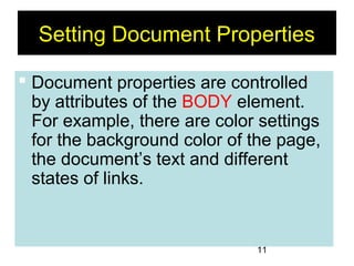11
Setting Document Properties
 Document properties are controlled
by attributes of the BODY element.
For example, there are color settings
for the background color of the page,
the document’s text and different
states of links.
 