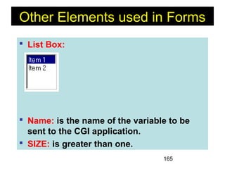 165
Other Elements used in Forms
 List Box:
 Name: is the name of the variable to be
sent to the CGI application.
 SIZE: is greater than one.
 